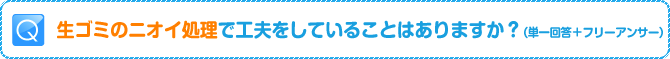 Q:生ゴミのニオイ処理で工夫をしていることはありますか?(単一回答+フリーアンサー)