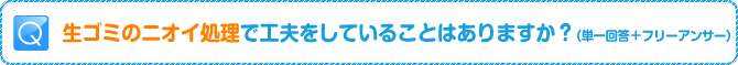 Q:生ゴミのニオイ処理で工夫をしていることはありますか？（単一回答＋フリーアンサー）