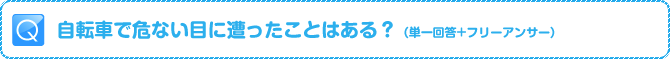 Q:自転車で危ない目に遭ったことはある？（単一回答+フリーアンサー）