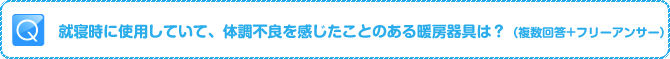 Q:就寝時に使用していて、体調不良を感じたことのある暖房器具は？（複数回答+フリーアンサー）