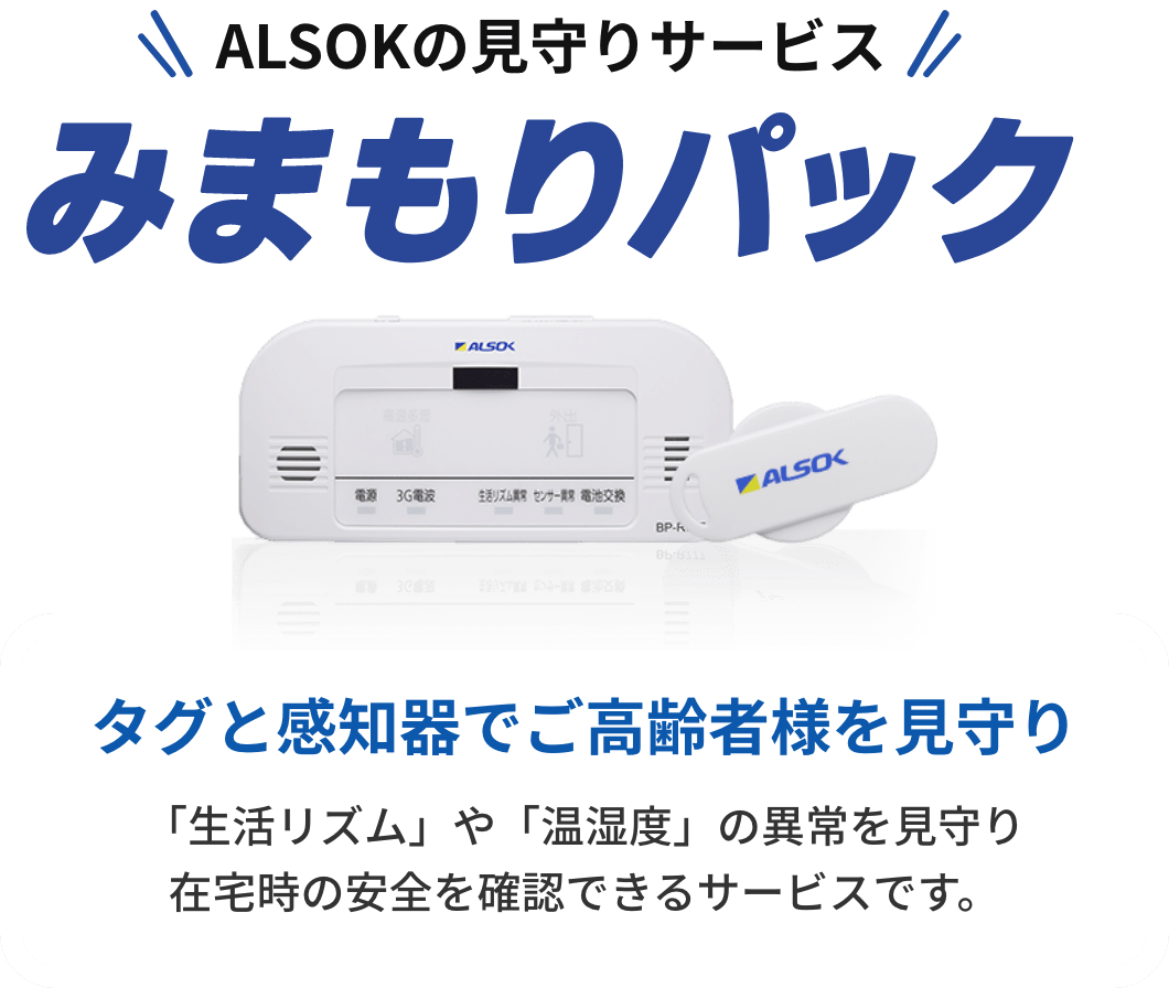 ALSOKの見守りサービス「みまもりパック」。タグと感知器でご高齢者を見守り。「生活リズム」や「温湿度」の異常を見守り在宅時の安全を確認できるサービスです。