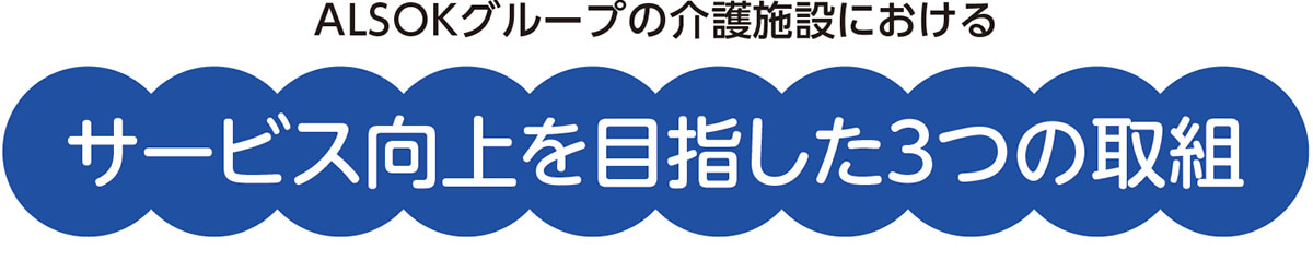 AＬＳＯＫグループの介護施設におけるサービス向上を目指した３つの取組