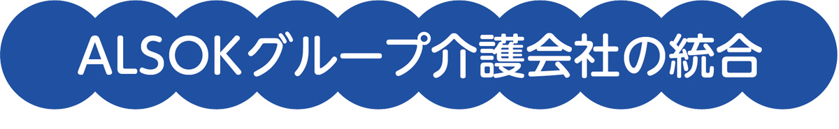 ALSOKグループの介護会社の統合