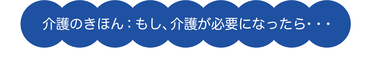 介護のきほん：もし、介護が必要になったら