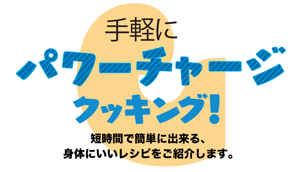 手軽にパワーチャージクッキング　短時間で簡単に出来る、体にいいレシピをご紹介します。