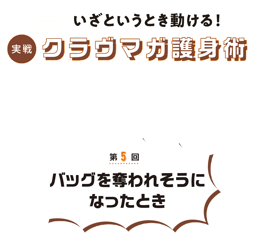 第5回 今回は、バッグを奪われそうになったときの護身術です。　いざというとき動ける！クラヴマガ護身術