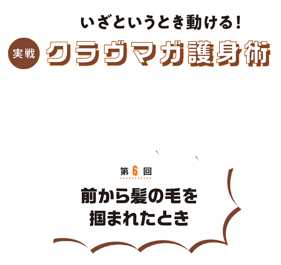 第6回 今回は、前から髪の毛を掴まれたときの護身術です。　いざというとき動ける！クラヴマガ護身術