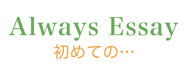 Always Essay 初めての・・・