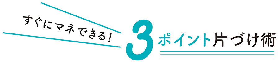 すぐにマネできる3ポイント片づけ術