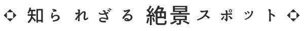 知らせざる絶景スポット