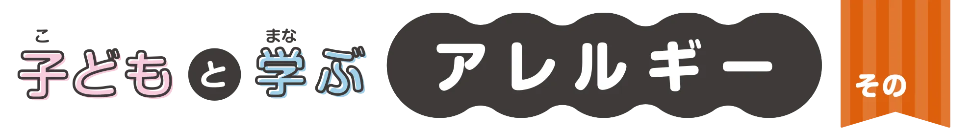 子どもと学ぶ アレルギー vol.9