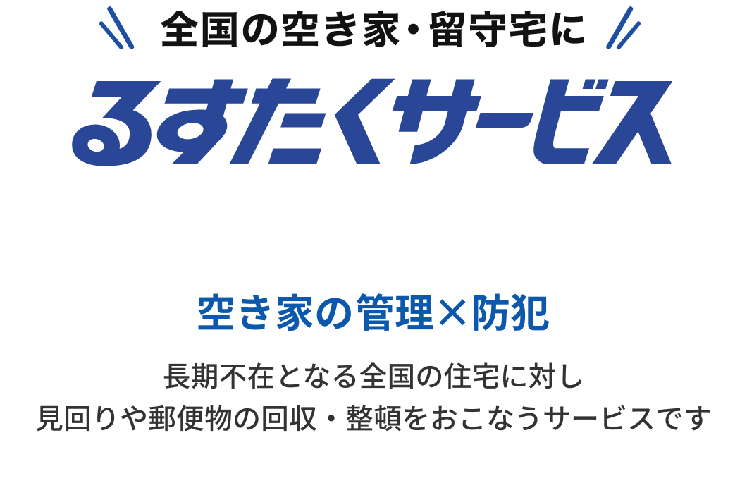 全国の空き家・留守宅に　るすたくサービス　空き家の管理×防犯　長期不在となる全国の住宅に対し見回りや郵便物の回収・整頓をおこなうサービスです