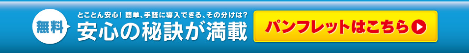 無料 ボタンを押すだけ! もしもへの備えと相談ができる安心! 機器費&工事費0円(ゼロ) パンフレットはこちら