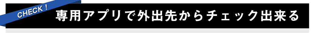 専用アプリで外出先からチェック出来る