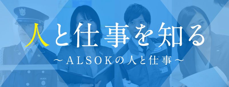 人と仕事を知る。ALSOKの人と仕事