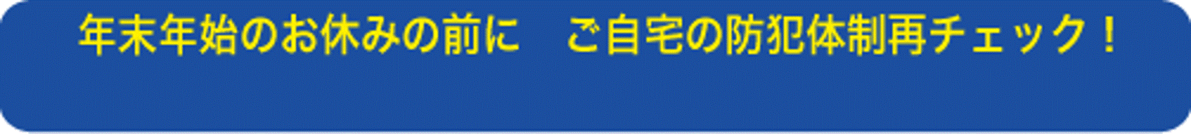 年末年始のお休みの前に ご自宅の防犯体制再チェック！