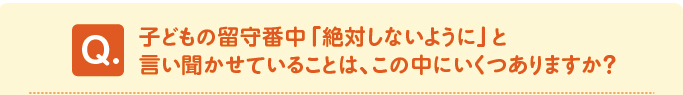 問題　子どもの留守番中「絶対しないように」と言い聞かせていることは、この中にいくつありますか？ 