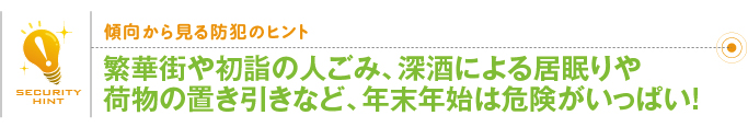 傾向から見る防犯のヒント「繁華街や初詣の人ごみ、深酒による居眠りや荷物の置き引きなど、年末年始は危険がいっぱい！」