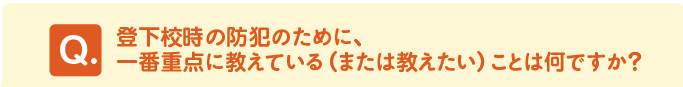 問題　登下校時の防犯のために、一番重点に教えている（または教えたい）ことは何ですか？ 