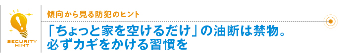 傾向から見る防犯のヒント「『ちょっと家を空けるだけ』の油断は禁物。必ずカギをかける習慣を」