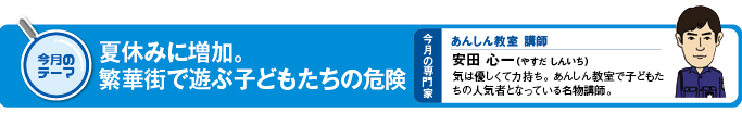 今月のテーマ　「夏休みに増加。繁華街で遊ぶ子どもたちの危険」 今月の専門家　あんしん教室講師　安田心一（やすだ　しんいち）