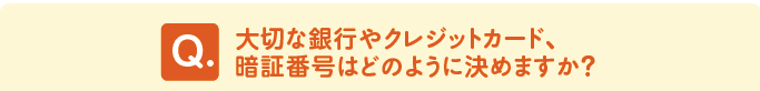 問題　「大切な銀行やクレジットカード、暗証番号はどのように決めますか？」 