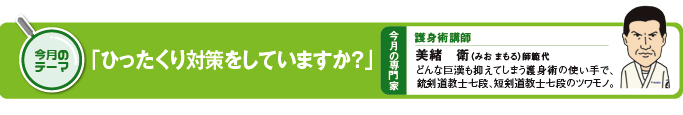 今月のテーマ　「ひったくり対策をしていますか？」 今月の専門家　護身術講師　美緒衛（みお　まもる）師範代