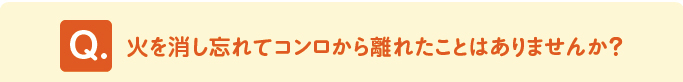 問題　「火を消し忘れてコンロから離れたことはありませんか？」 