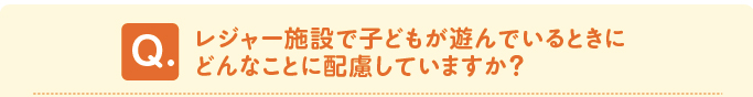 問題　「レジャー施設で子どもが遊んでいるときにどんなことに配慮していますか？」 