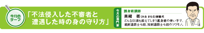 今月のテーマ「不法侵入した不審者と遭遇した時の身の守り方」 今月の専門家　護身術講師　美緒衛（みおまもる）