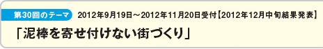 第30回のテーマ：2012年9月19日〜2012年11月20日受付 2012年12月中旬結果発表「泥棒を寄せ付けない街づくり」