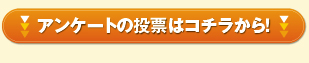 アンケートの投票はコチラから！