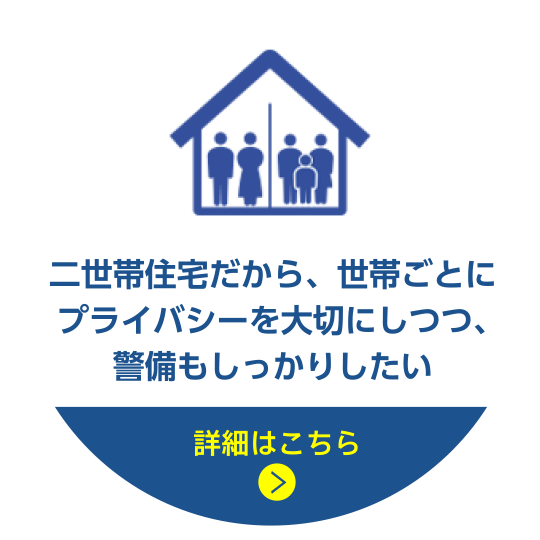 二世帯住宅だから、世帯ごとにプライバシーを大切にしつつ、警備もしっかりしたい 詳細はこちら