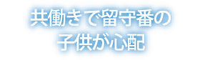 共働きで留守番の子供が心配