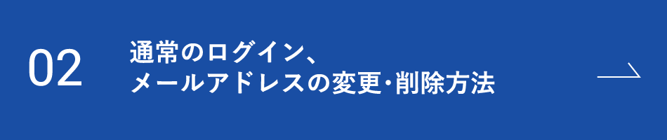 02 通常のログイン、メールアドレスの変更・削除方法