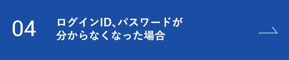 04 ログインID、パスワードが分からなくなった場合