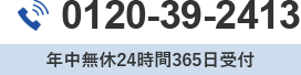 0120-39-2413　年中無休24時間365日受付