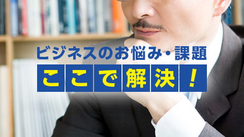 ビジネスのお悩み・課題　ここで解決！